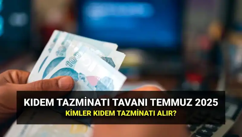 Temmuz 2025 Kıdem Tazminatı Tavanında Beklenen Zam ve Yeni Düzenlemeler