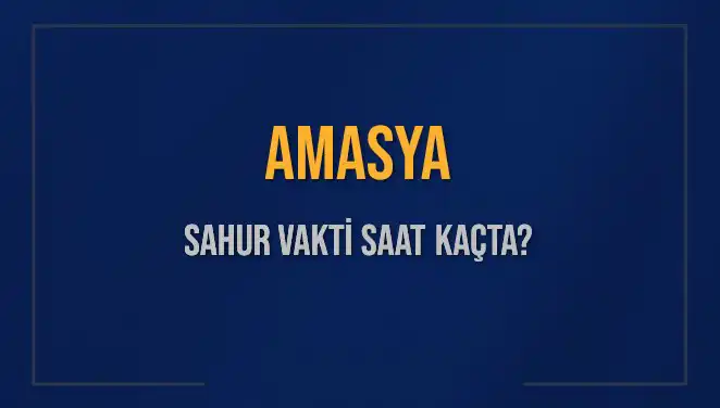 Amasya'da Sahur Vakti Nedir? 2025 İmsak Saatleri