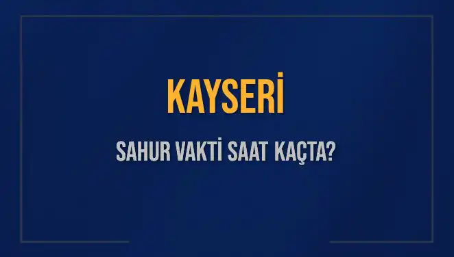 Kayseri'de 2025 Sahur Vakitleri: İmsak Saatlerine Dair Tüm Bilgiler